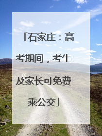 石家庄：高考期间，考生及家长可免费乘公交